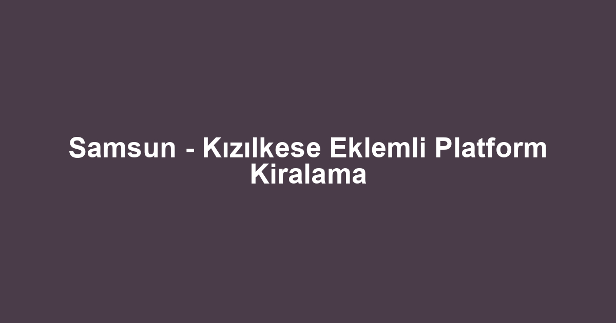 Samsun - Kızılkese Eklemli Platform Kiralama