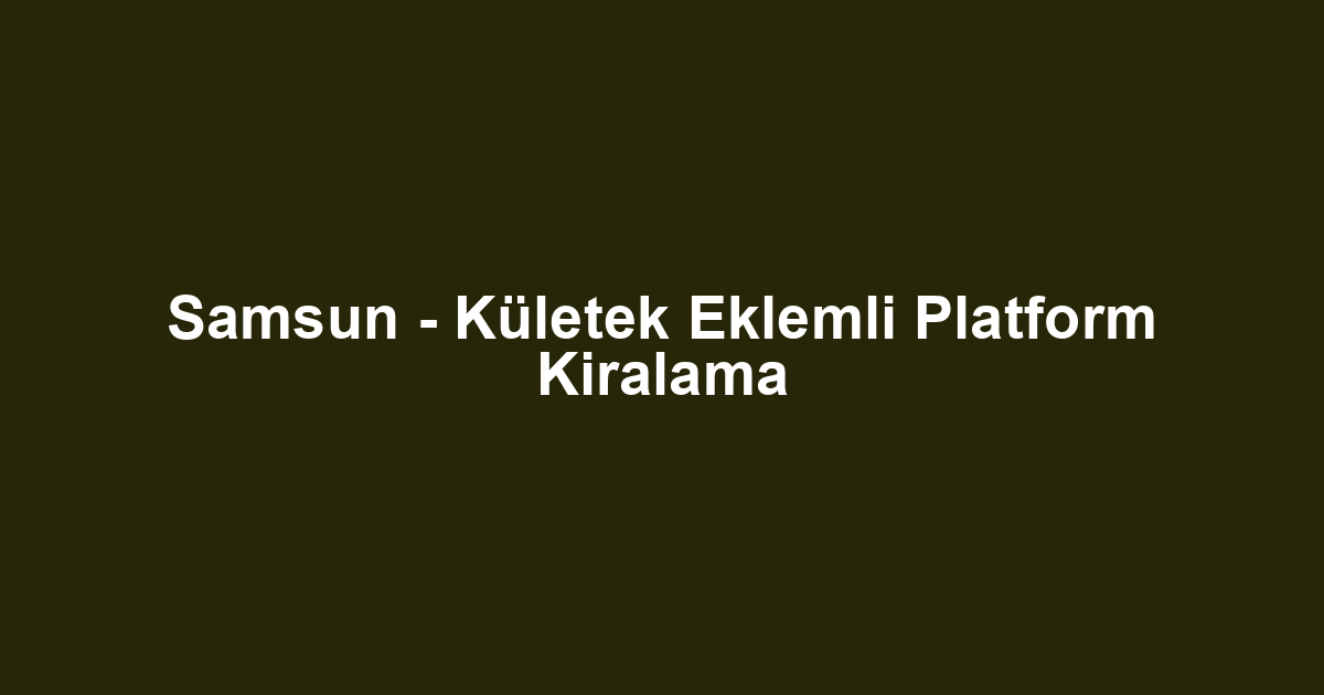 Samsun - Kületek Eklemli Platform Kiralama