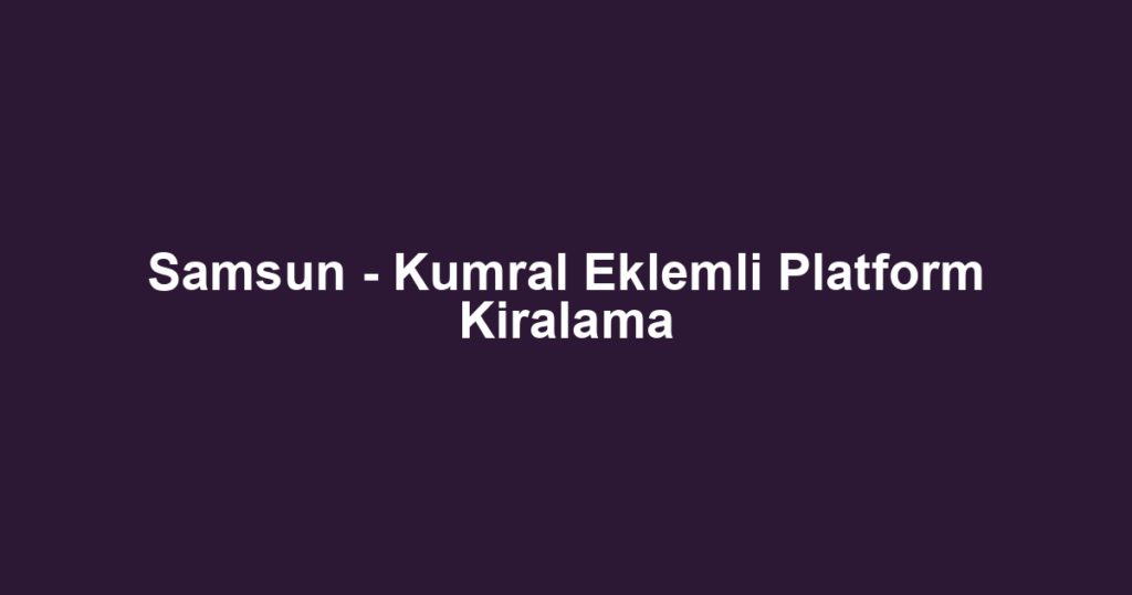 Samsun - Kumral Eklemli Platform Kiralama