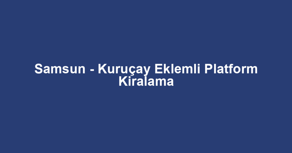 Samsun - Kuruçay Eklemli Platform Kiralama