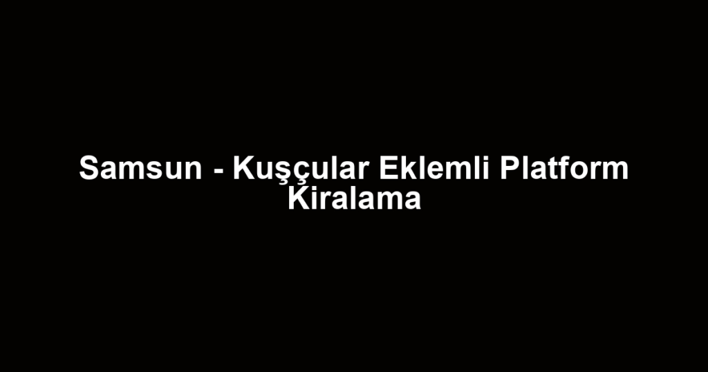 Samsun - Kuşçular Eklemli Platform Kiralama