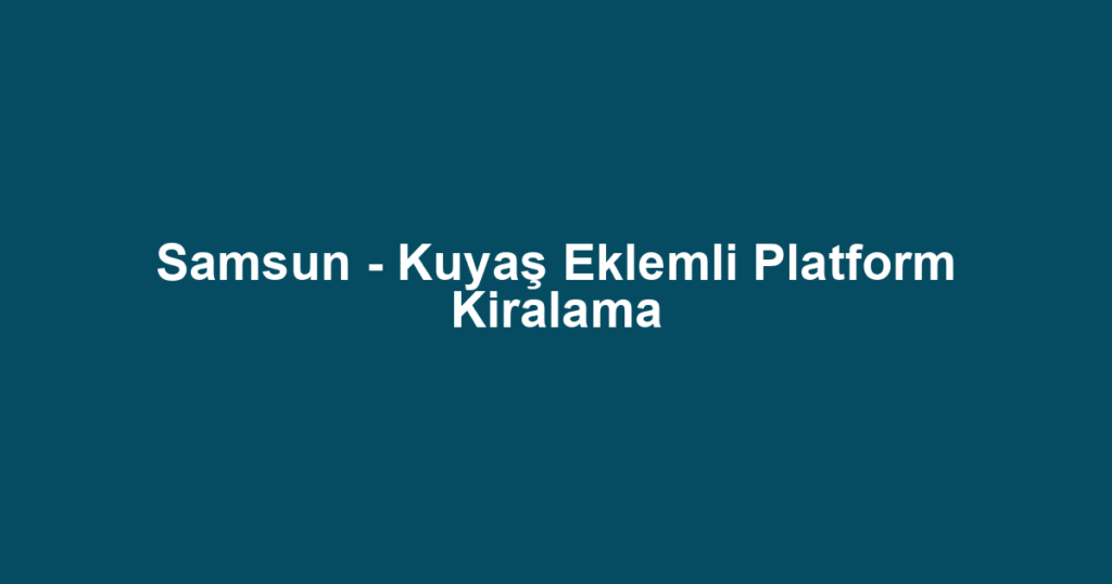 Samsun - Kuyaş Eklemli Platform Kiralama