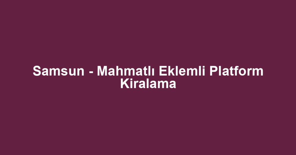 Samsun - Mahmatlı Eklemli Platform Kiralama