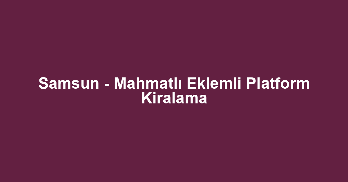 Samsun - Mahmatlı Eklemli Platform Kiralama