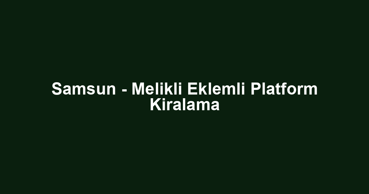 Samsun - Melikli Eklemli Platform Kiralama