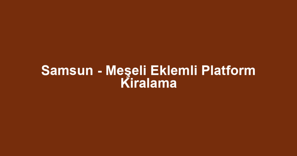 Samsun - Meşeli Eklemli Platform Kiralama