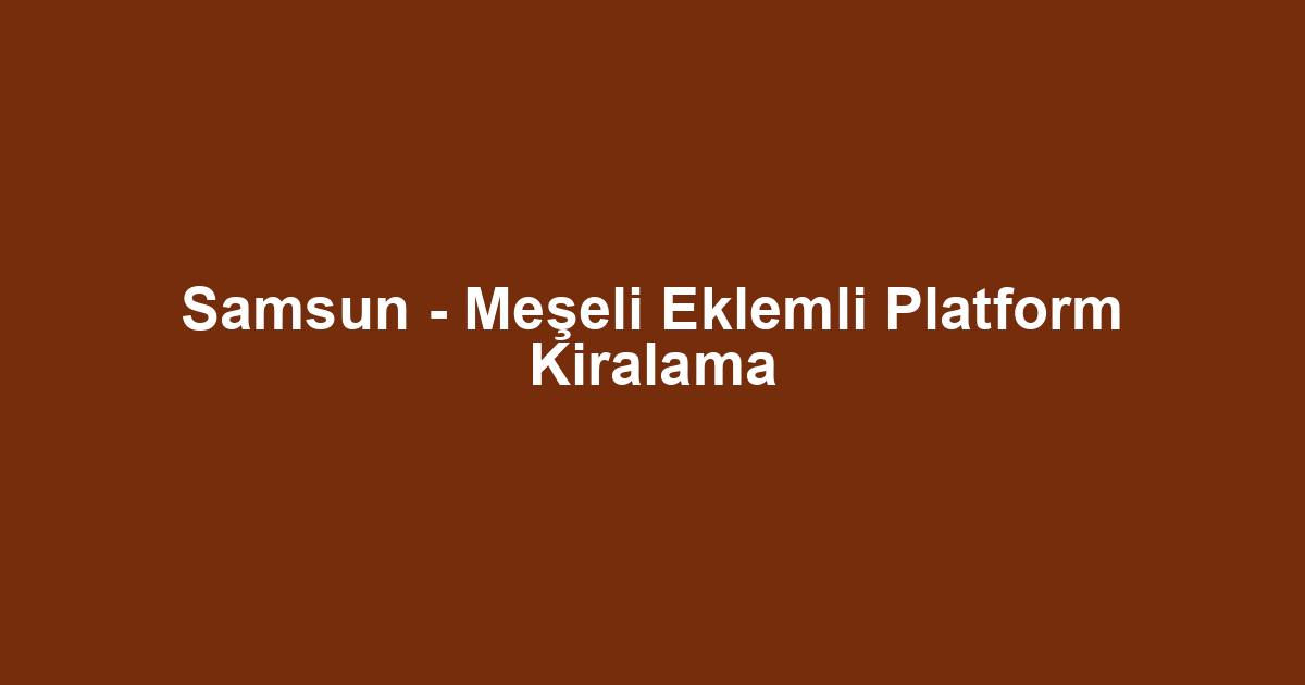 Samsun - Meşeli Eklemli Platform Kiralama