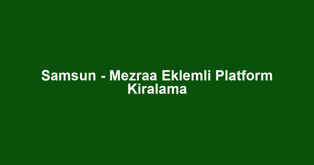 Samsun - Mezraa Eklemli Platform Kiralama