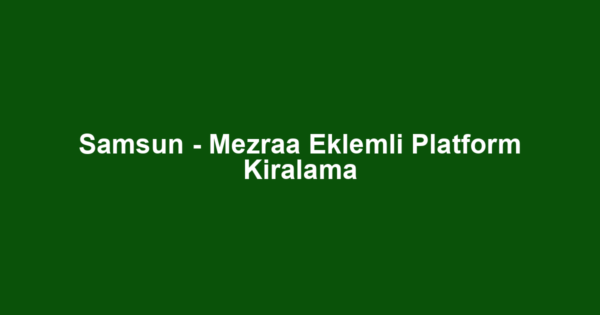 Samsun - Mezraa Eklemli Platform Kiralama