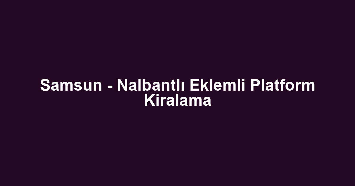 Samsun - Nalbantlı Eklemli Platform Kiralama