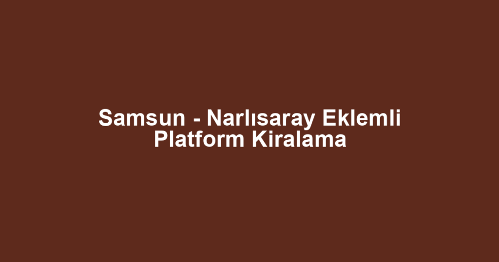 Samsun - Narlısaray Eklemli Platform Kiralama
