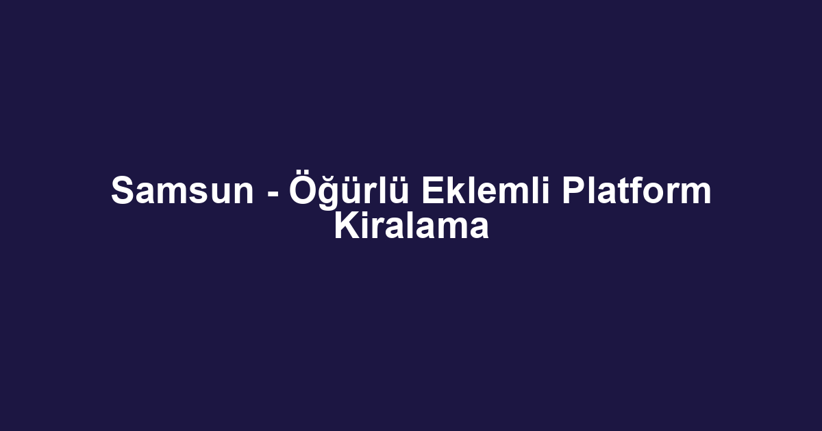 Samsun - Öğürlü Eklemli Platform Kiralama