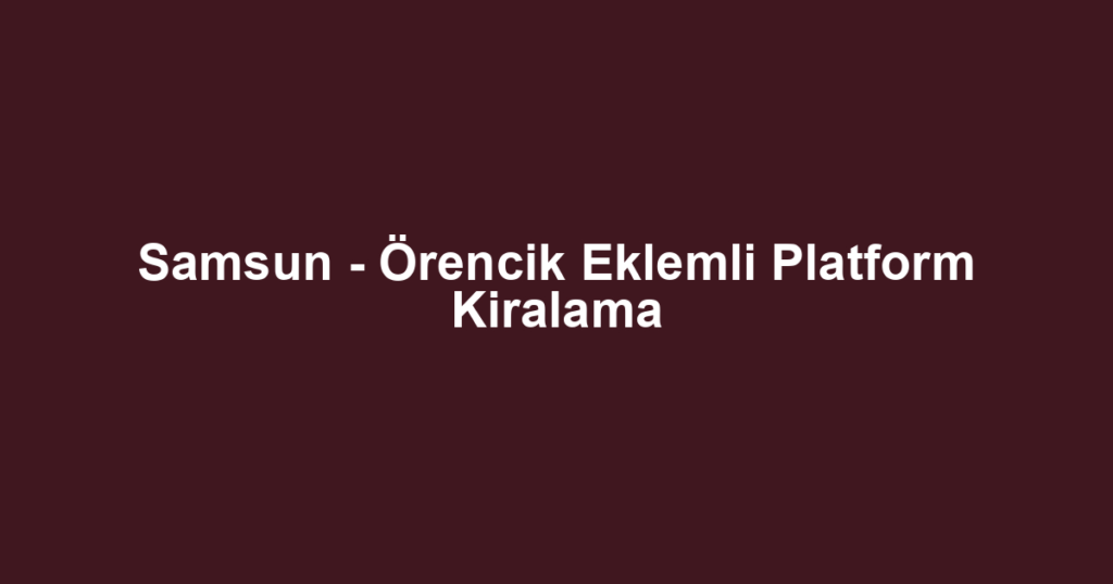 Samsun - Örencik Eklemli Platform Kiralama