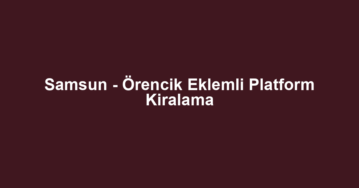 Samsun - Örencik Eklemli Platform Kiralama