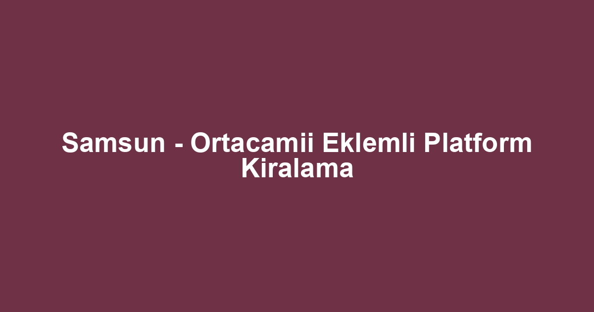 Samsun - Ortacamii Eklemli Platform Kiralama