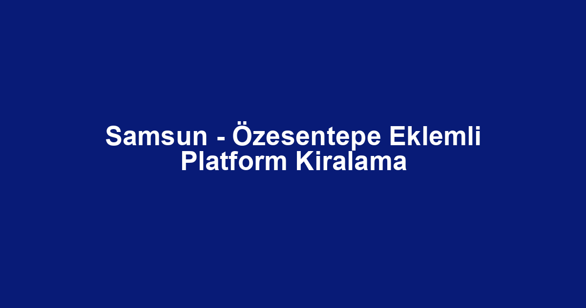 Samsun - Özesentepe Eklemli Platform Kiralama