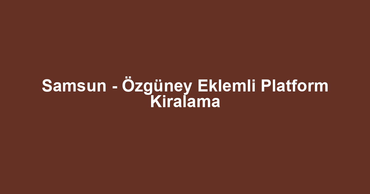 Samsun - Özgüney Eklemli Platform Kiralama