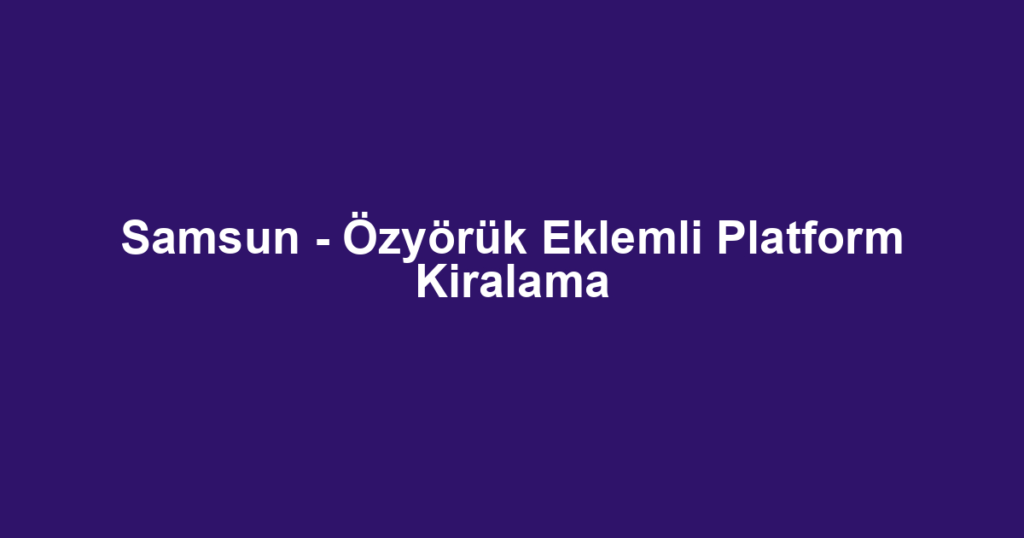Samsun - Özyörük Eklemli Platform Kiralama