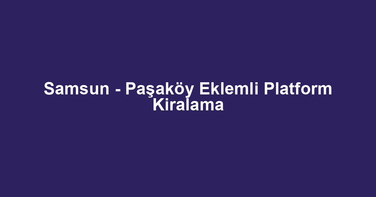 Samsun - Paşaköy Eklemli Platform Kiralama