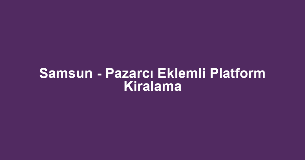 Samsun - Pazarcı Eklemli Platform Kiralama