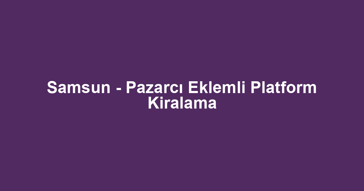 Samsun - Pazarcı Eklemli Platform Kiralama