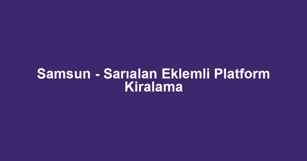 Samsun - Sarıalan Eklemli Platform Kiralama