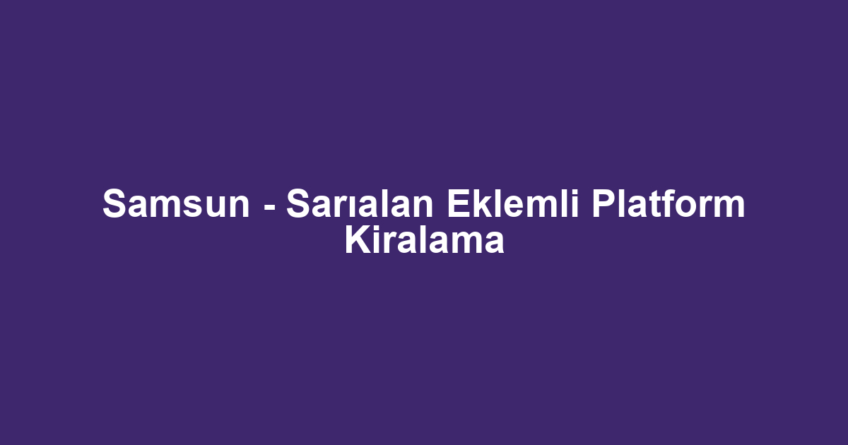 Samsun - Sarıalan Eklemli Platform Kiralama