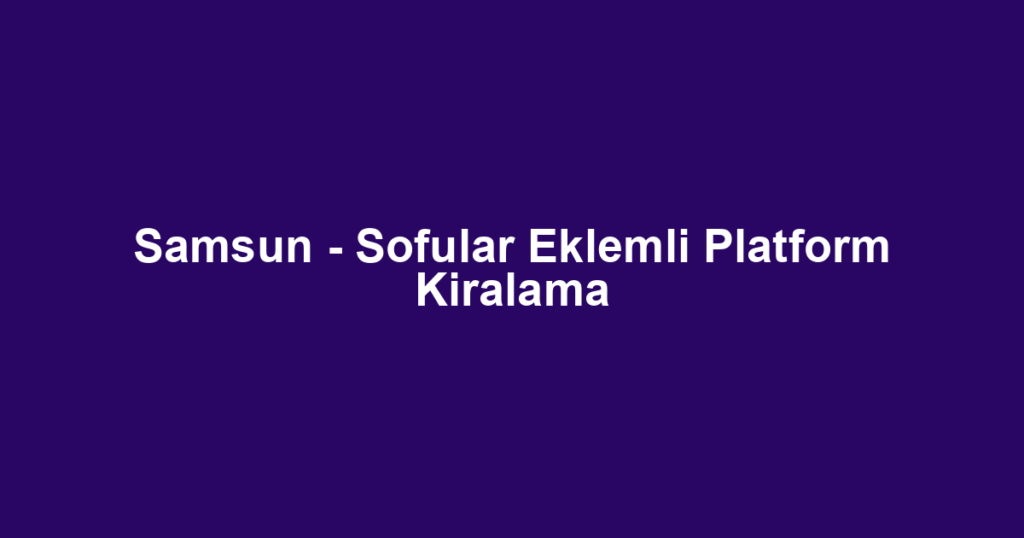 Samsun - Sofular Eklemli Platform Kiralama