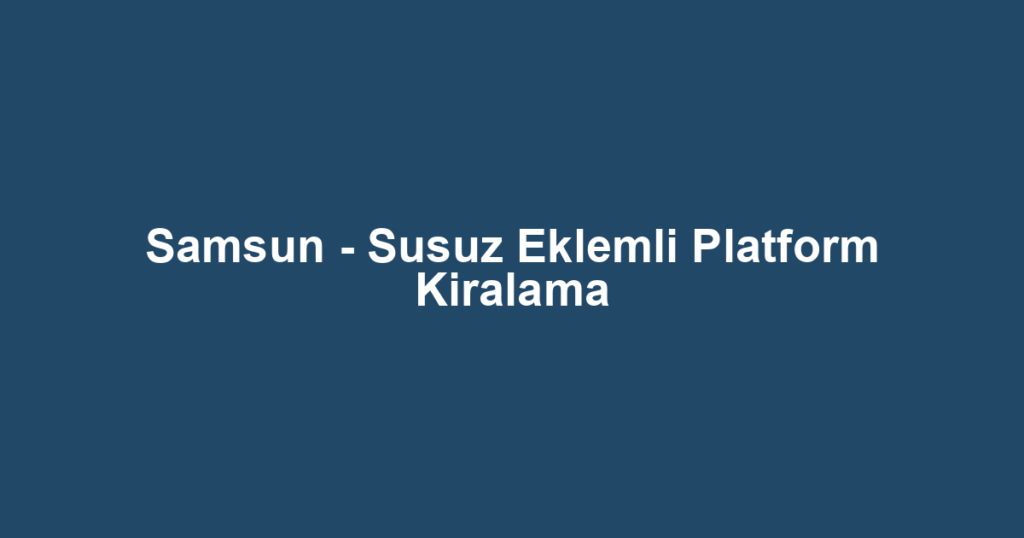 Samsun - Susuz Eklemli Platform Kiralama