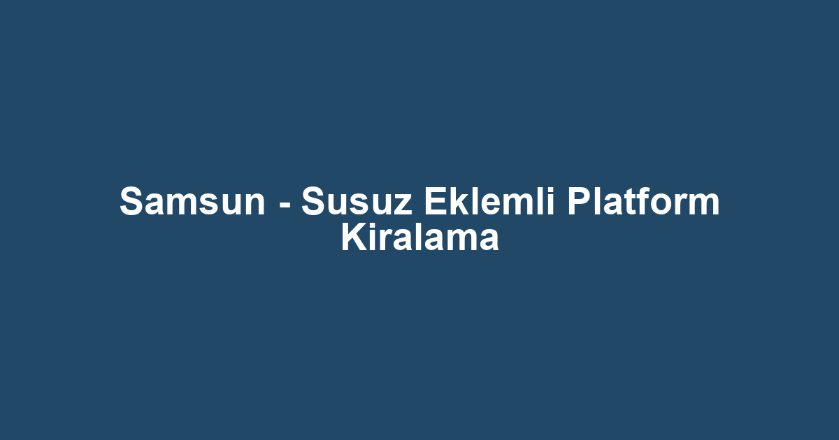 Samsun - Susuz Eklemli Platform Kiralama