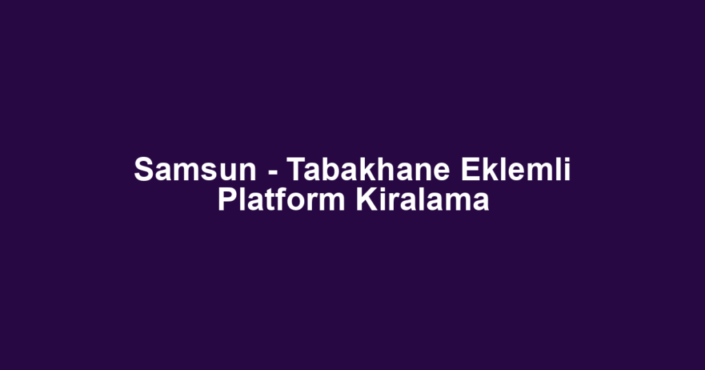 Samsun - Tabakhane Eklemli Platform Kiralama