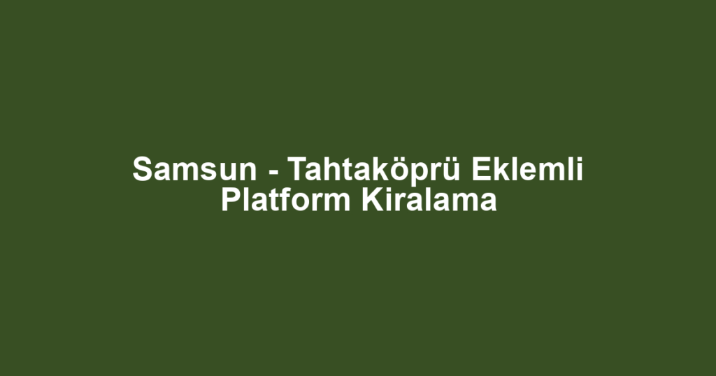Samsun - Tahtaköprü Eklemli Platform Kiralama