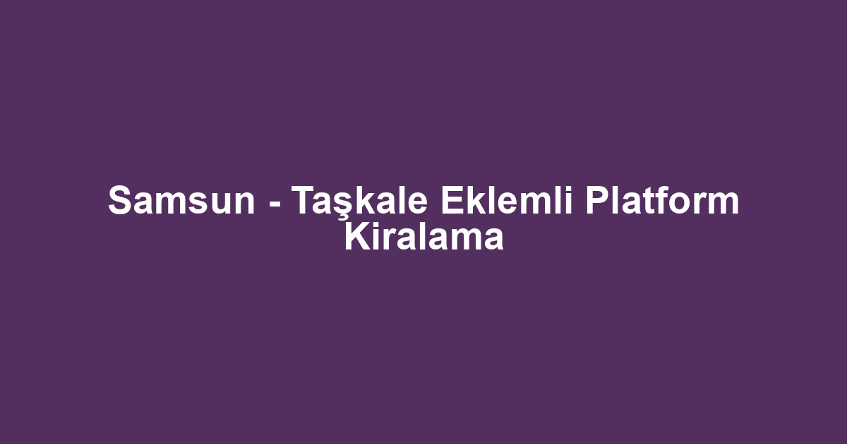 Samsun - Taşkale Eklemli Platform Kiralama