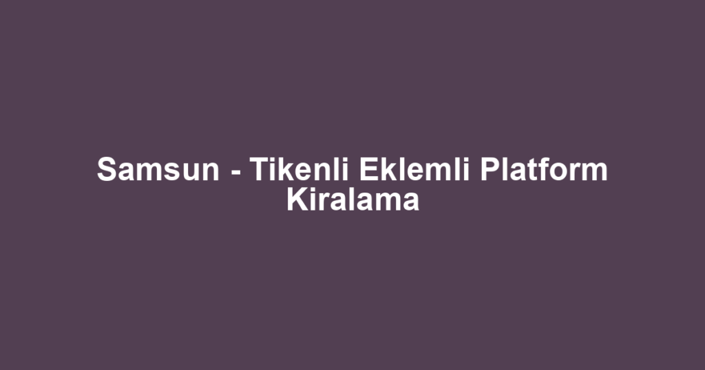Samsun - Tikenli Eklemli Platform Kiralama