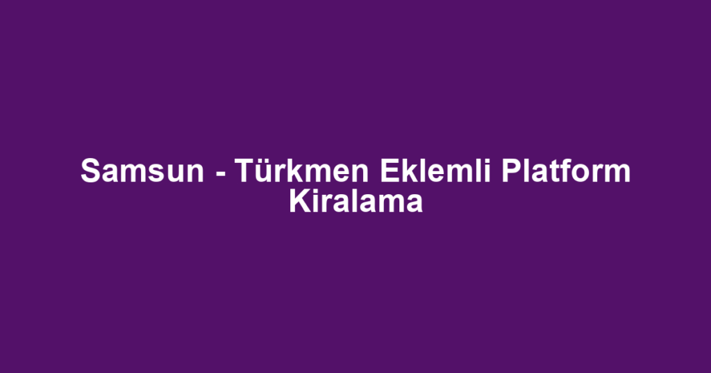 Samsun - Türkmen Eklemli Platform Kiralama