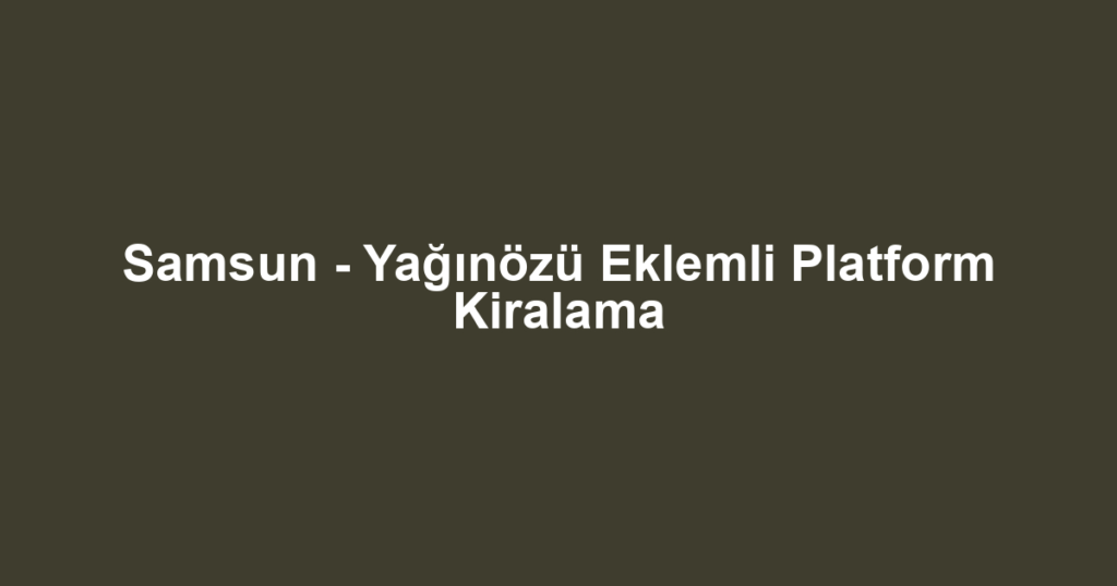 Samsun - Yağınözü Eklemli Platform Kiralama