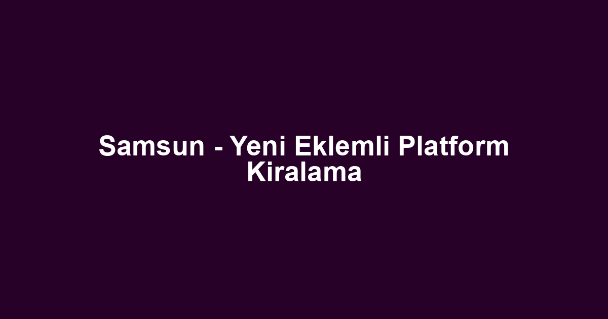 Samsun - Yeni Eklemli Platform Kiralama