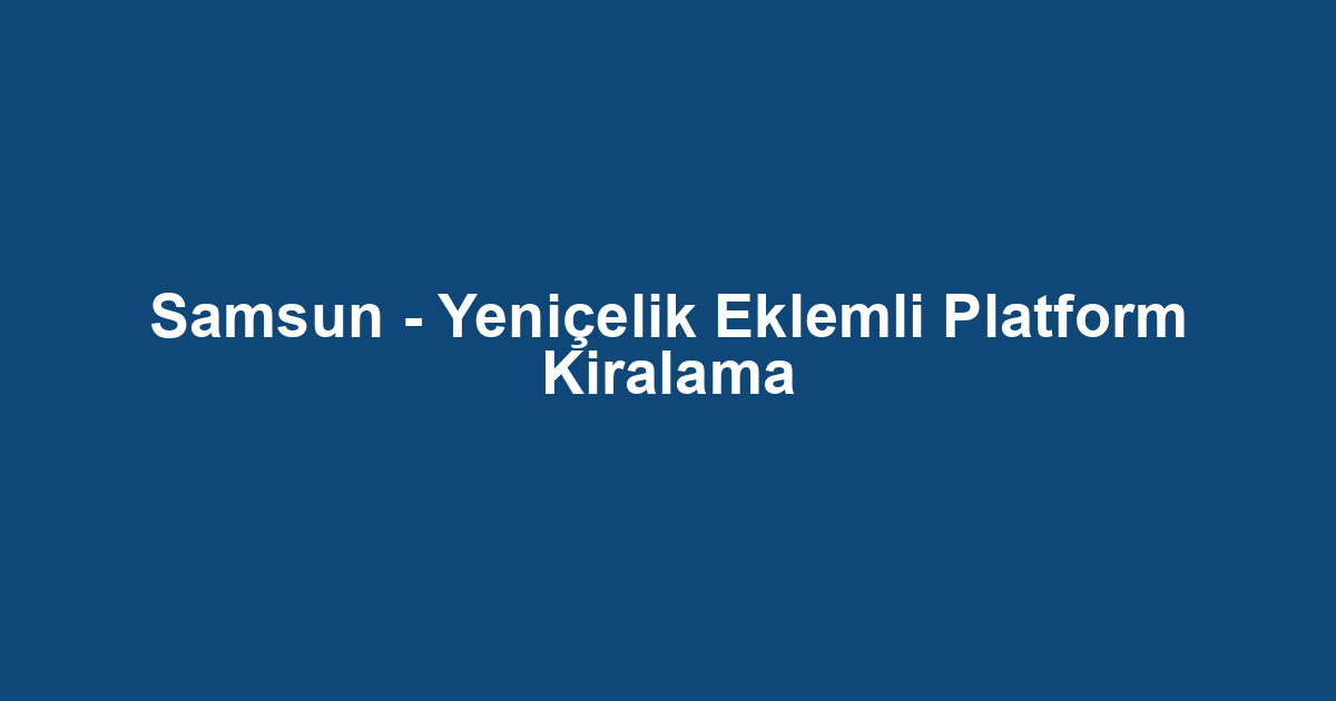 Samsun - Yeniçelik Eklemli Platform Kiralama