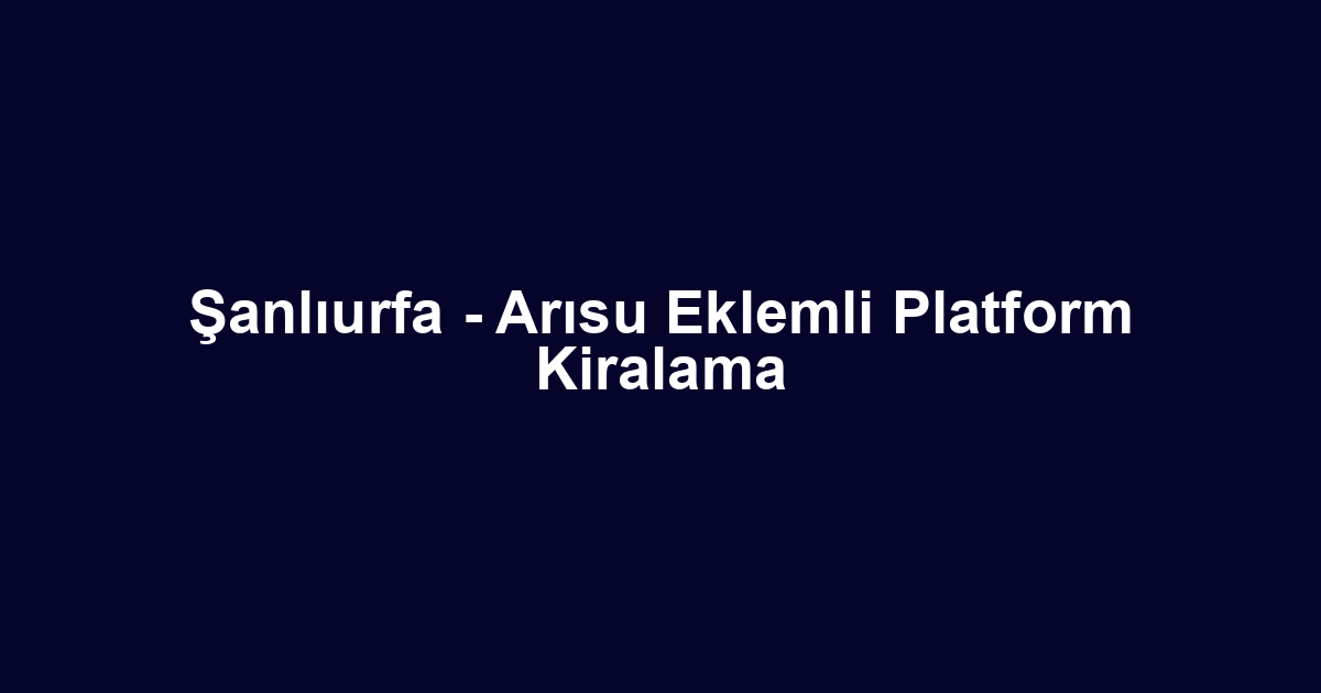 Şanlıurfa - Arısu Eklemli Platform Kiralama