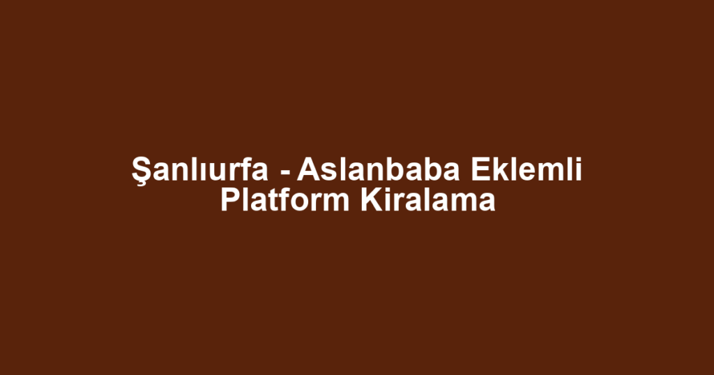 Şanlıurfa - Aslanbaba Eklemli Platform Kiralama