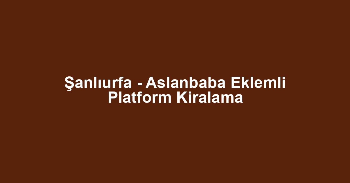 Şanlıurfa - Aslanbaba Eklemli Platform Kiralama