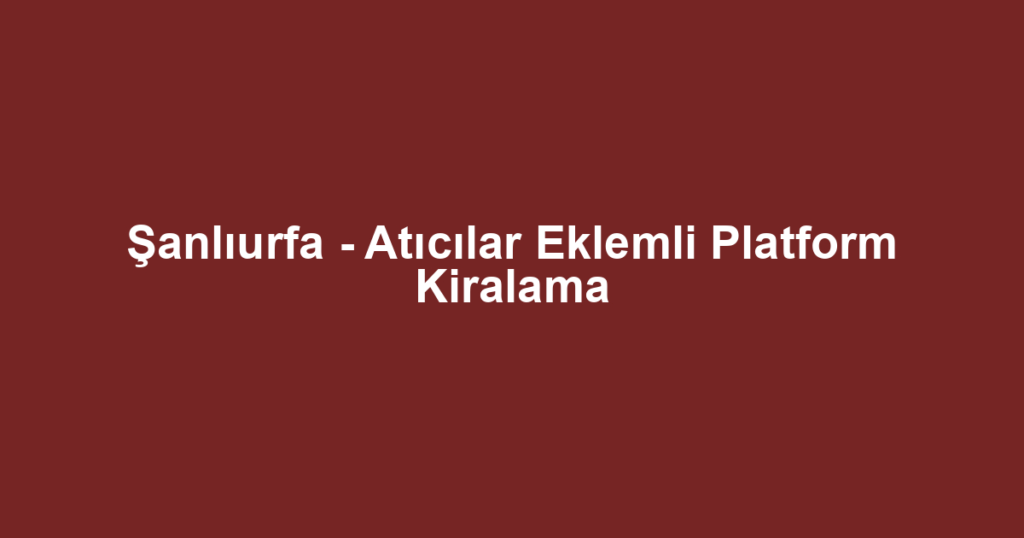 Şanlıurfa - Atıcılar Eklemli Platform Kiralama