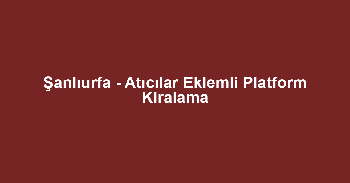 Şanlıurfa - Atıcılar Eklemli Platform Kiralama