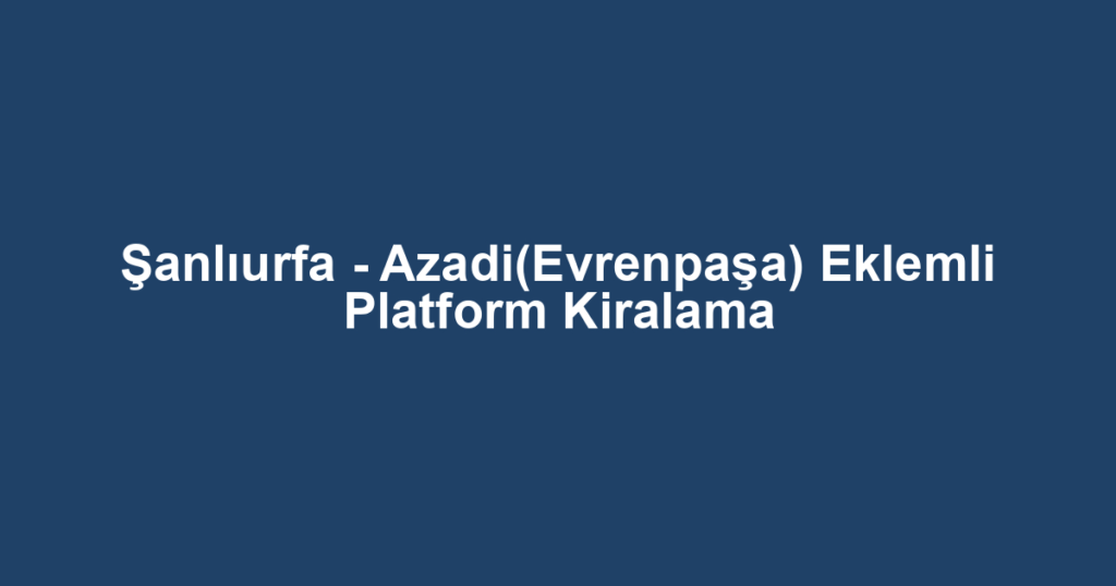 Şanlıurfa - Azadi(Evrenpaşa) Eklemli Platform Kiralama