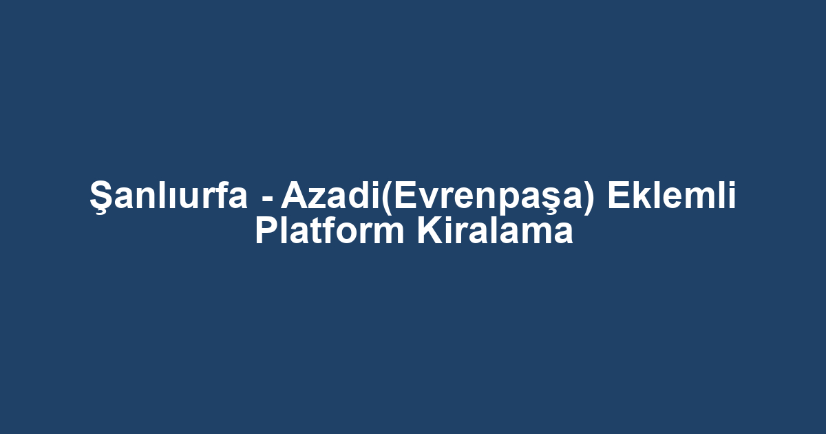 Şanlıurfa - Azadi(Evrenpaşa) Eklemli Platform Kiralama