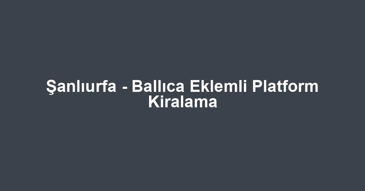 Şanlıurfa - Ballıca Eklemli Platform Kiralama