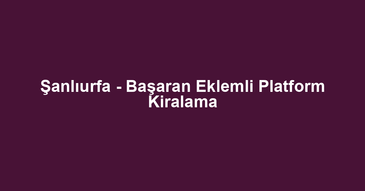 Şanlıurfa - Başaran Eklemli Platform Kiralama