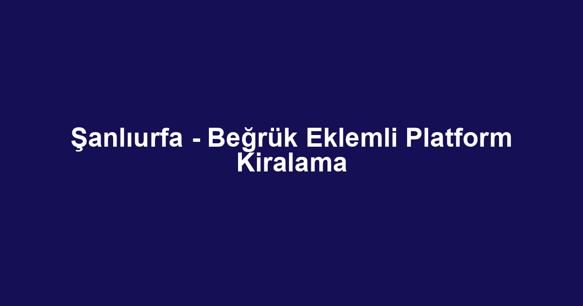 Şanlıurfa - Beğrük Eklemli Platform Kiralama