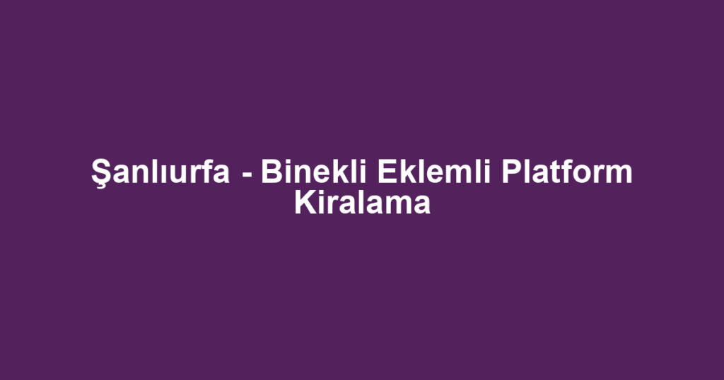 Şanlıurfa - Binekli Eklemli Platform Kiralama