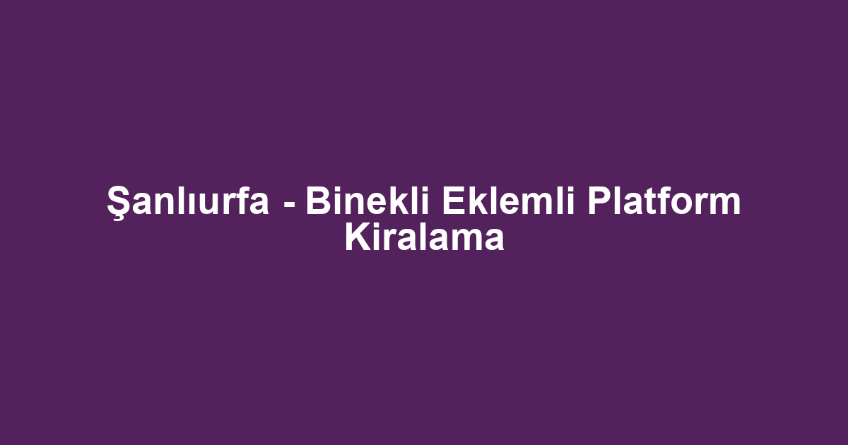 Şanlıurfa - Binekli Eklemli Platform Kiralama